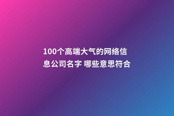 100个高端大气的网络信息公司名字 哪些意思符合-第1张-公司起名-玄机派